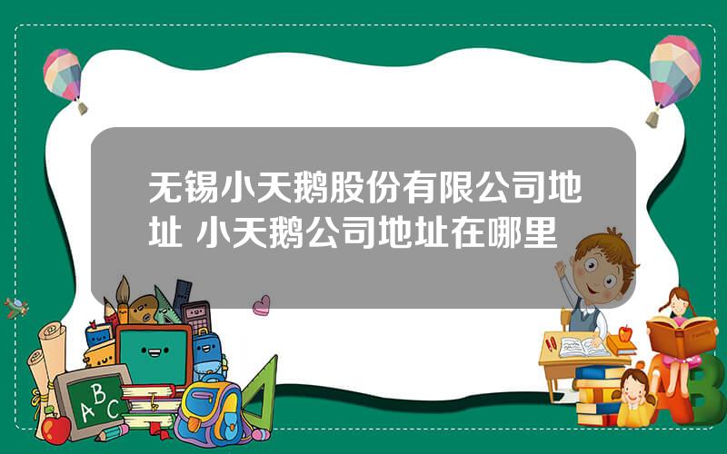 无锡小天鹅股份有限公司地址 小天鹅公司地址在哪里